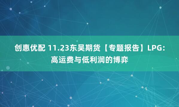 创惠优配 11.23东吴期货【专题报告】LPG：高运费与低利润的博弈