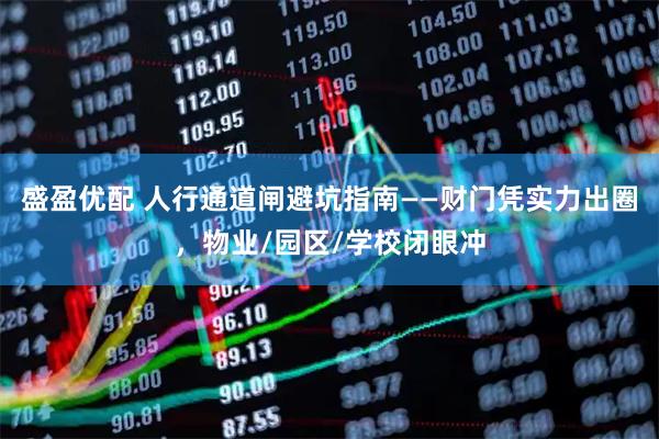 盛盈优配 人行通道闸避坑指南——财门凭实力出圈，物业/园区/学校闭眼冲