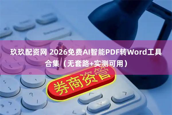 玖玖配资网 2026免费AI智能PDF转Word工具合集（无套路+实测可用）