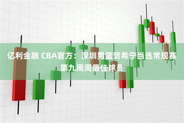 亿利金融 CBA官方：深圳男篮贺希宁当选常规赛第九周周最佳球员