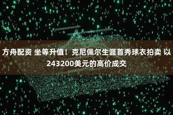 方舟配资 坐等升值！克尼佩尔生涯首秀球衣拍卖 以243200美元的高价成交